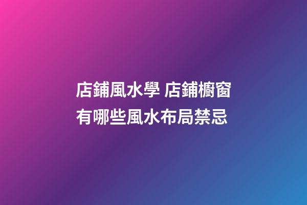 店鋪風水學 店鋪櫥窗有哪些風水布局禁忌